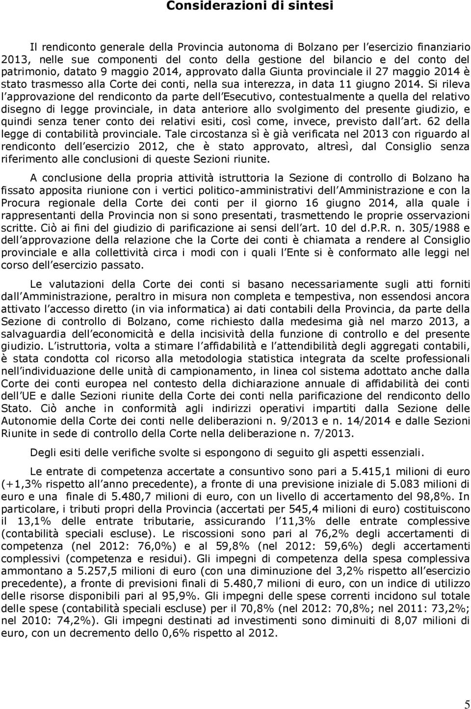 Si rileva l approvazione del rendiconto da parte dell Esecutivo, contestualmente a quella del relativo disegno di legge provinciale, in data anteriore allo svolgimento del presente giudizio, e quindi