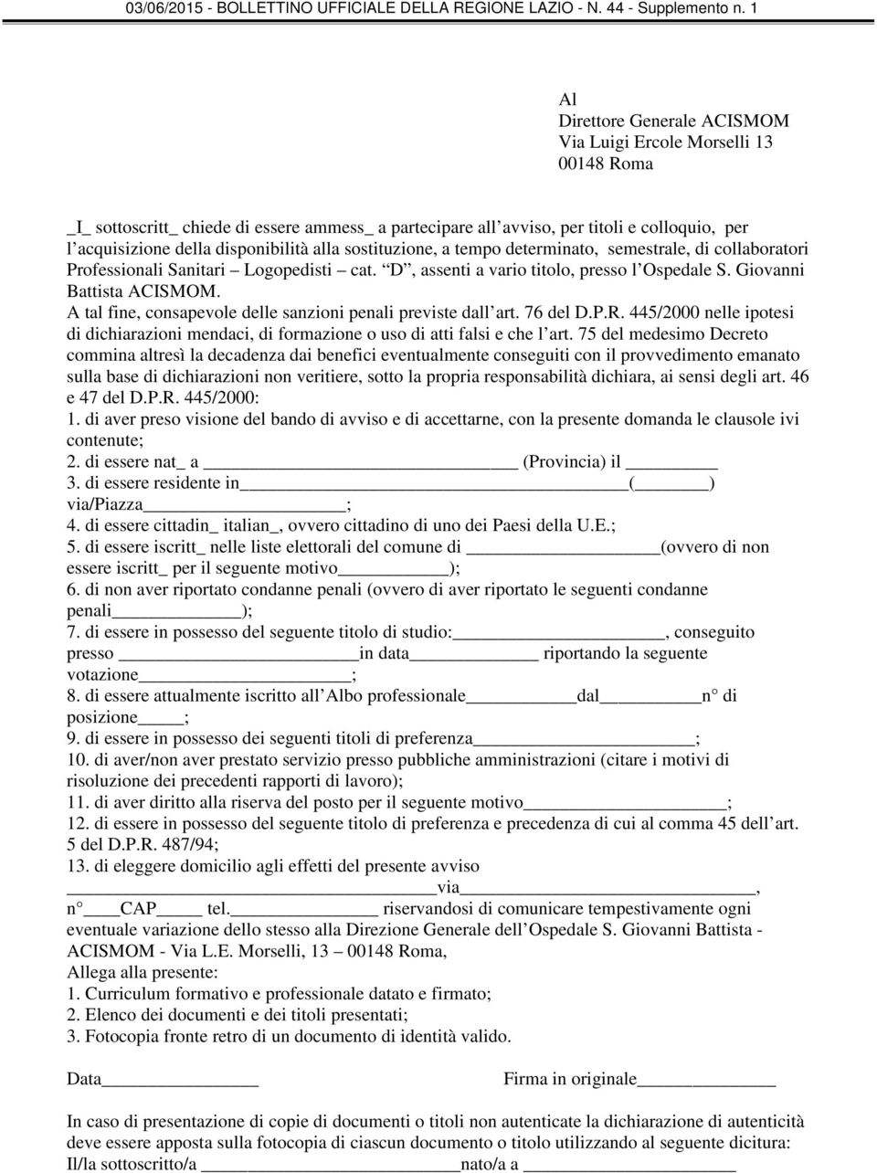 A tal fine, consapevole delle sanzioni penali previste dall art. 76 del D.P.R. 445/2000 nelle ipotesi di dichiarazioni mendaci, di formazione o uso di atti falsi e che l art.