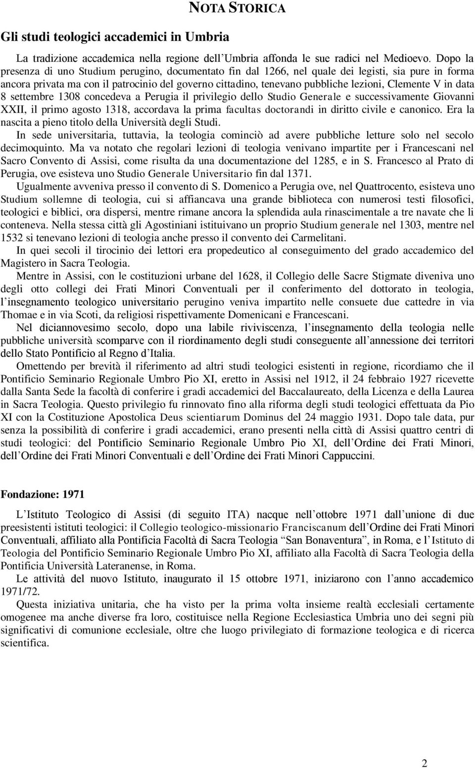 Clemente V in data 8 settembre 1308 concedeva a Perugia il privilegio dello Studio Generale e successivamente Giovanni XXII, il primo agosto 1318, accordava la prima facultas doctorandi in diritto