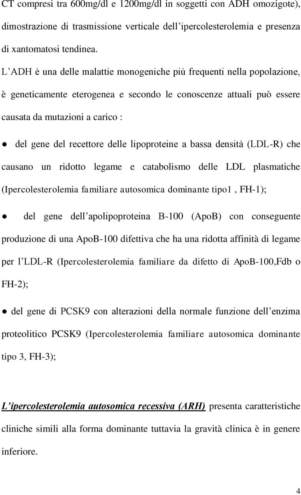 delle lipoproteine a bassa densità (LDL-R) che causano un ridotto legame e catabolismo delle LDL plasmatiche (Ipercolesterolemia familiare autosomica dominante tipo1, FH-1); del gene dell