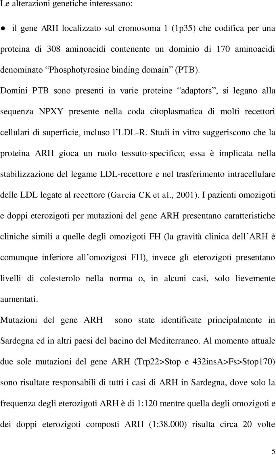 Studi in vitro suggeriscono che la proteina ARH gioca un ruolo tessuto-specifico; essa è implicata nella stabilizzazione del legame LDL-recettore e nel trasferimento intracellulare delle LDL legate