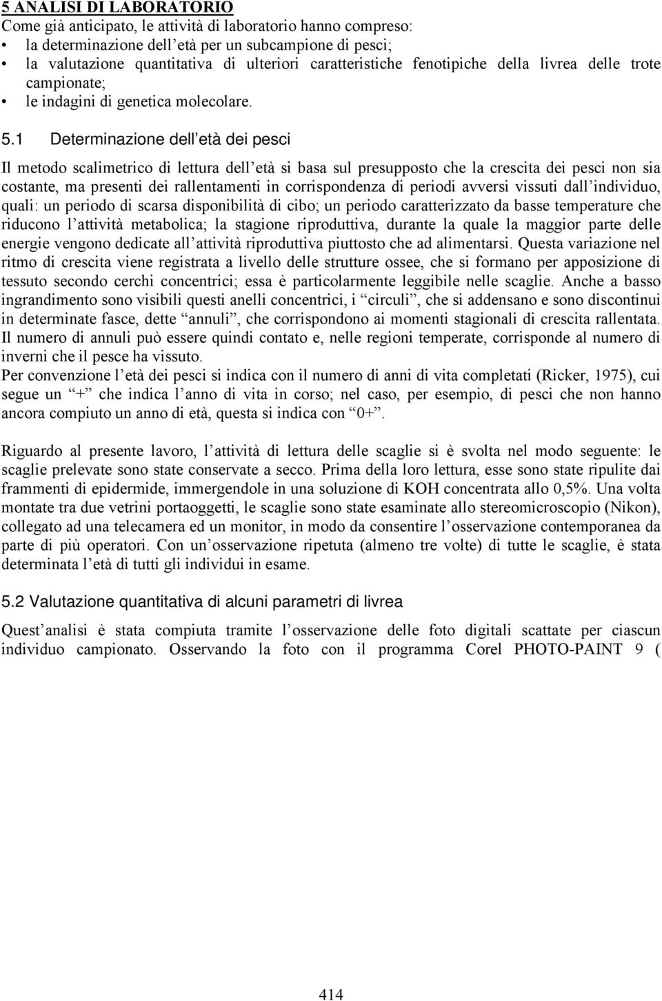 1 Determinazione dell età dei pesci Il metodo scalimetrico di lettura dell età si basa sul presupposto che la crescita dei pesci non sia costante, ma presenti dei rallentamenti in corrispondenza di