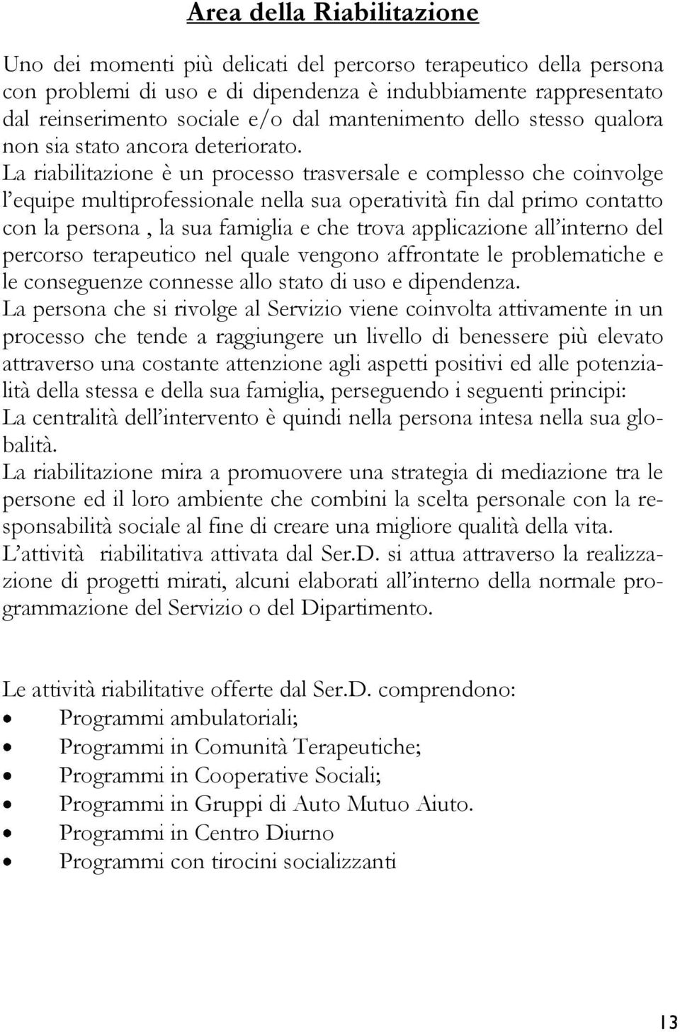 La riabilitazione è un processo trasversale e complesso che coinvolge l equipe multiprofessionale nella sua operatività fin dal primo contatto con la persona, la sua famiglia e che trova applicazione