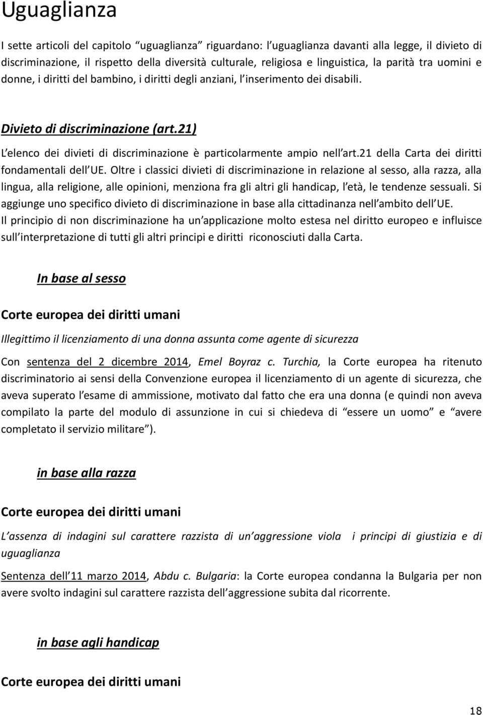 21) L elenco dei divieti di discriminazione è particolarmente ampio nell art.21 della Carta dei diritti fondamentali dell UE.