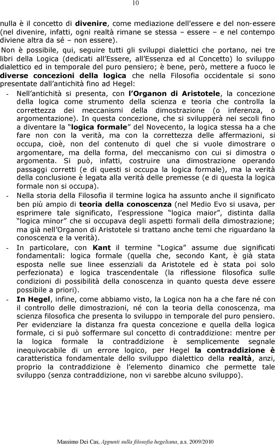 pensiero; è bene, però, mettere a fuoco le diverse concezioni della logica che nella Filosofia occidentale si sono presentate dall antichità fino ad Hegel: - Nell antichità si presenta, con l Organon