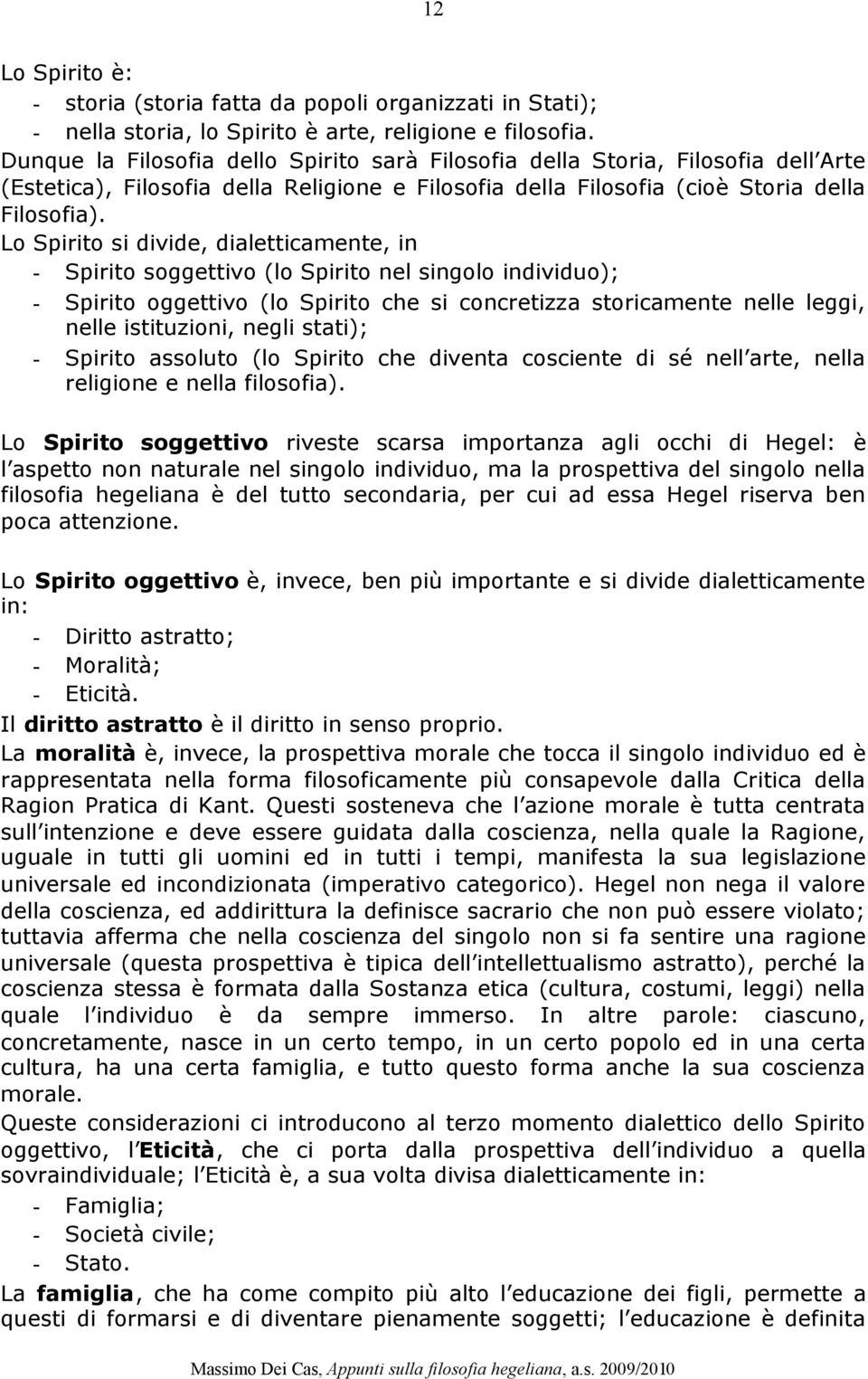 Lo Spirito si divide, dialetticamente, in - Spirito soggettivo (lo Spirito nel singolo individuo); - Spirito oggettivo (lo Spirito che si concretizza storicamente nelle leggi, nelle istituzioni,