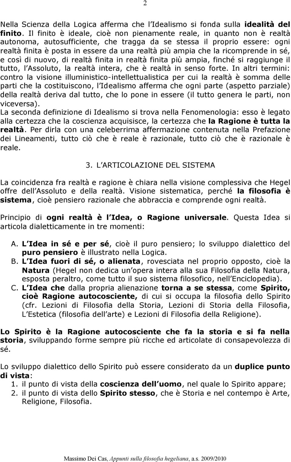 ampia che la ricomprende in sé, e così di nuovo, di realtà finita in realtà finita più ampia, finché si raggiunge il tutto, l Assoluto, la realtà intera, che è realtà in senso forte.