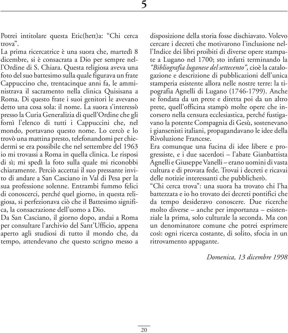 Di questo frate i suoi genitori le avevano detto una cosa sola: il nome.