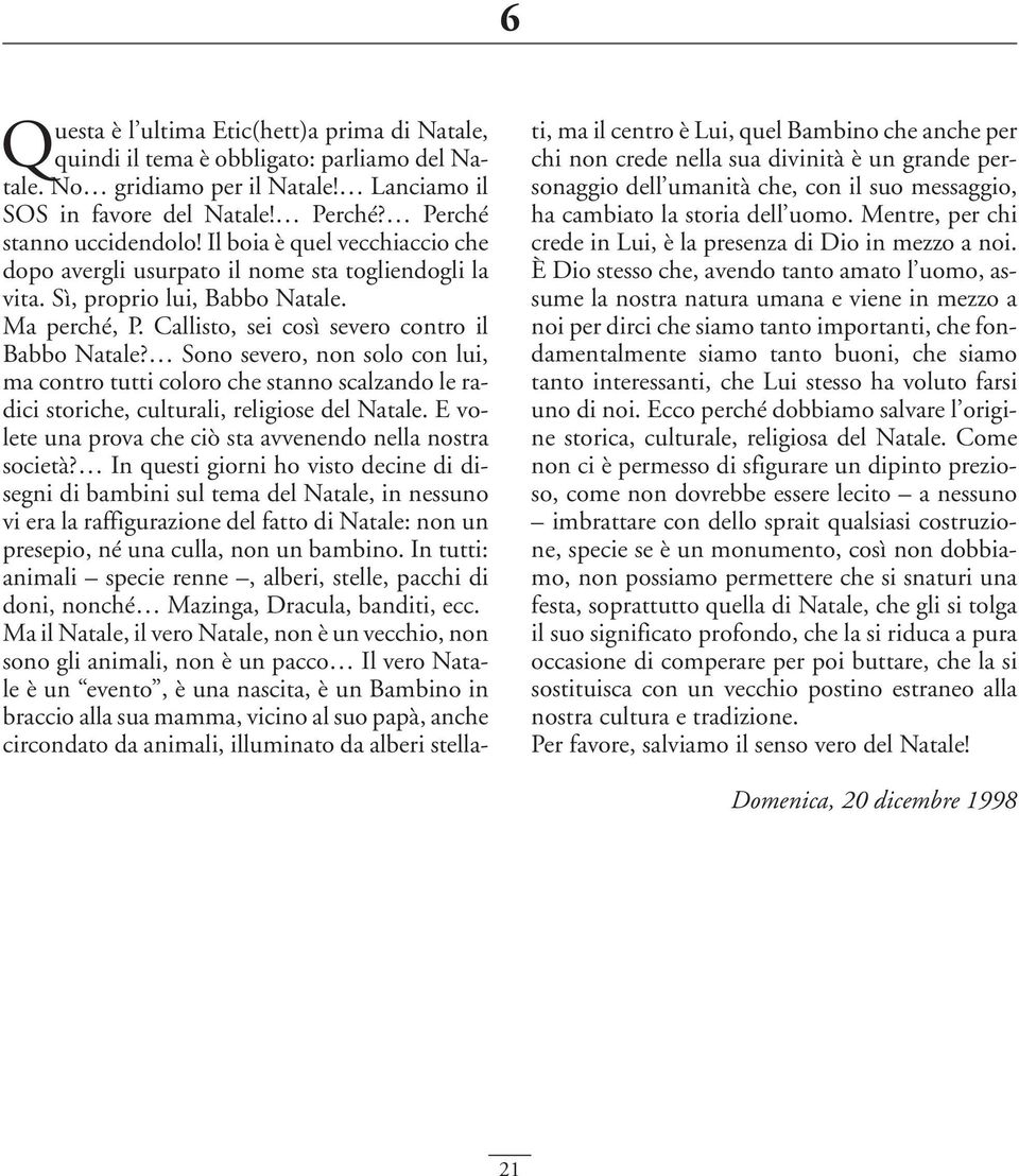 Sono severo, non solo con lui, ma contro tutti coloro che stanno scalzando le radici storiche, culturali, religiose del Natale. E volete una prova che ciò sta avvenendo nella nostra società?