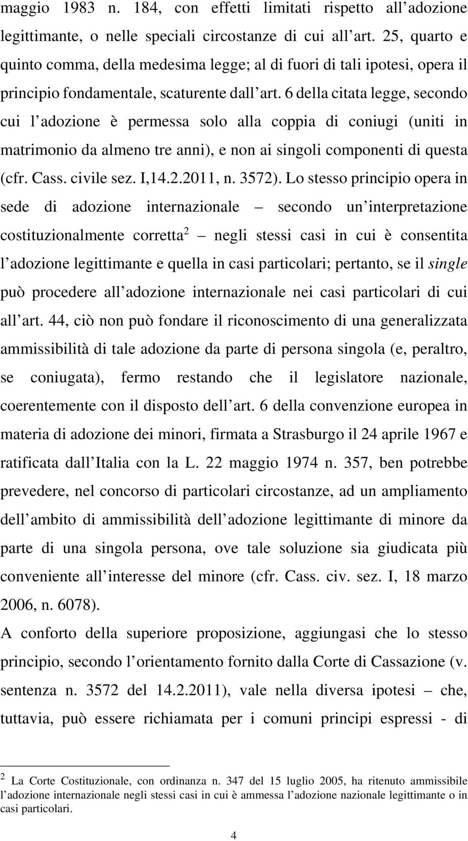 6 della citata legge, secondo cui l adozione è permessa solo alla coppia di coniugi (uniti in matrimonio da almeno tre anni), e non ai singoli componenti di questa (cfr. Cass. civile sez. I,14.2.