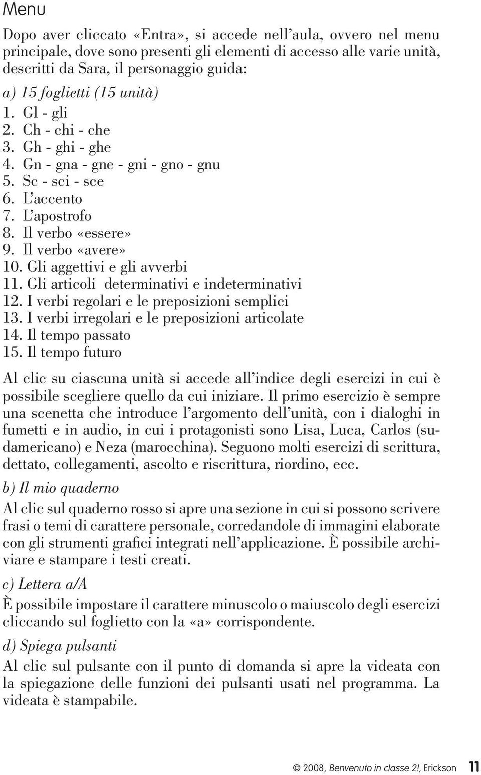 Gli aggettivi e gli avverbi 11. Gli articoli determinativi e indeterminativi 12. I verbi regolari e le preposizioni semplici 13. I verbi irregolari e le preposizioni articolate 14.