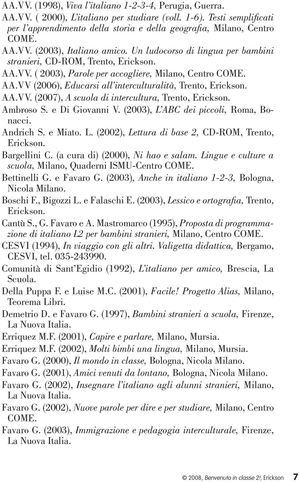 AA.VV (2006), Educarsi all interculturalità, Trento, Erickson. AA.VV. (2007), A scuola di intercultura, Trento, Erickson. Ambroso S. e Di Giovanni V. (2003), L ABC dei piccoli, Roma, Bonacci.