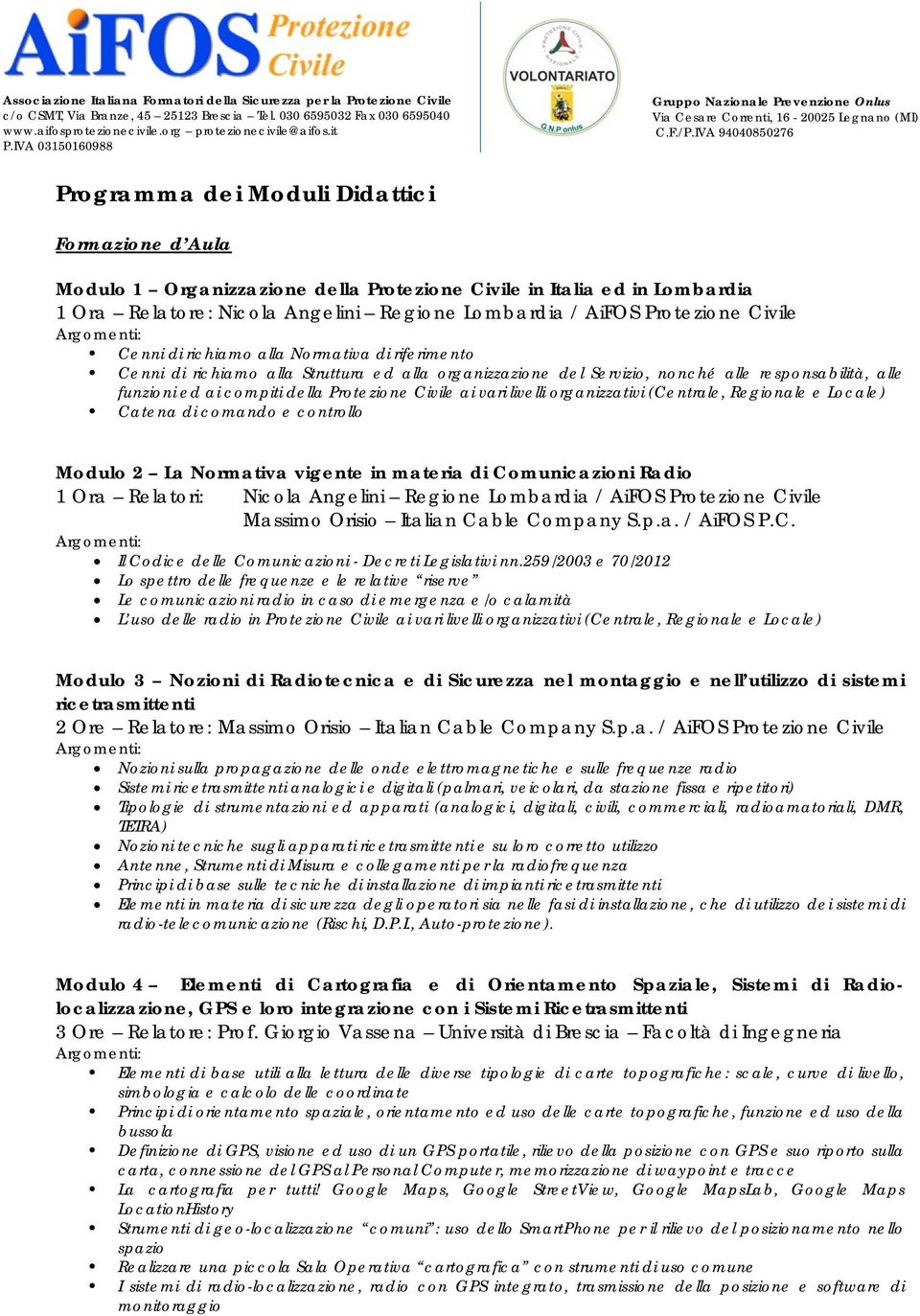 ai vari livelli organizzativi (Centrale, Regionale e Locale) Catena di comando e controllo Modulo 2 La Normativa vigente in materia di Comunicazioni Radio 1 Ora Relatori: Nicola Angelini Regione