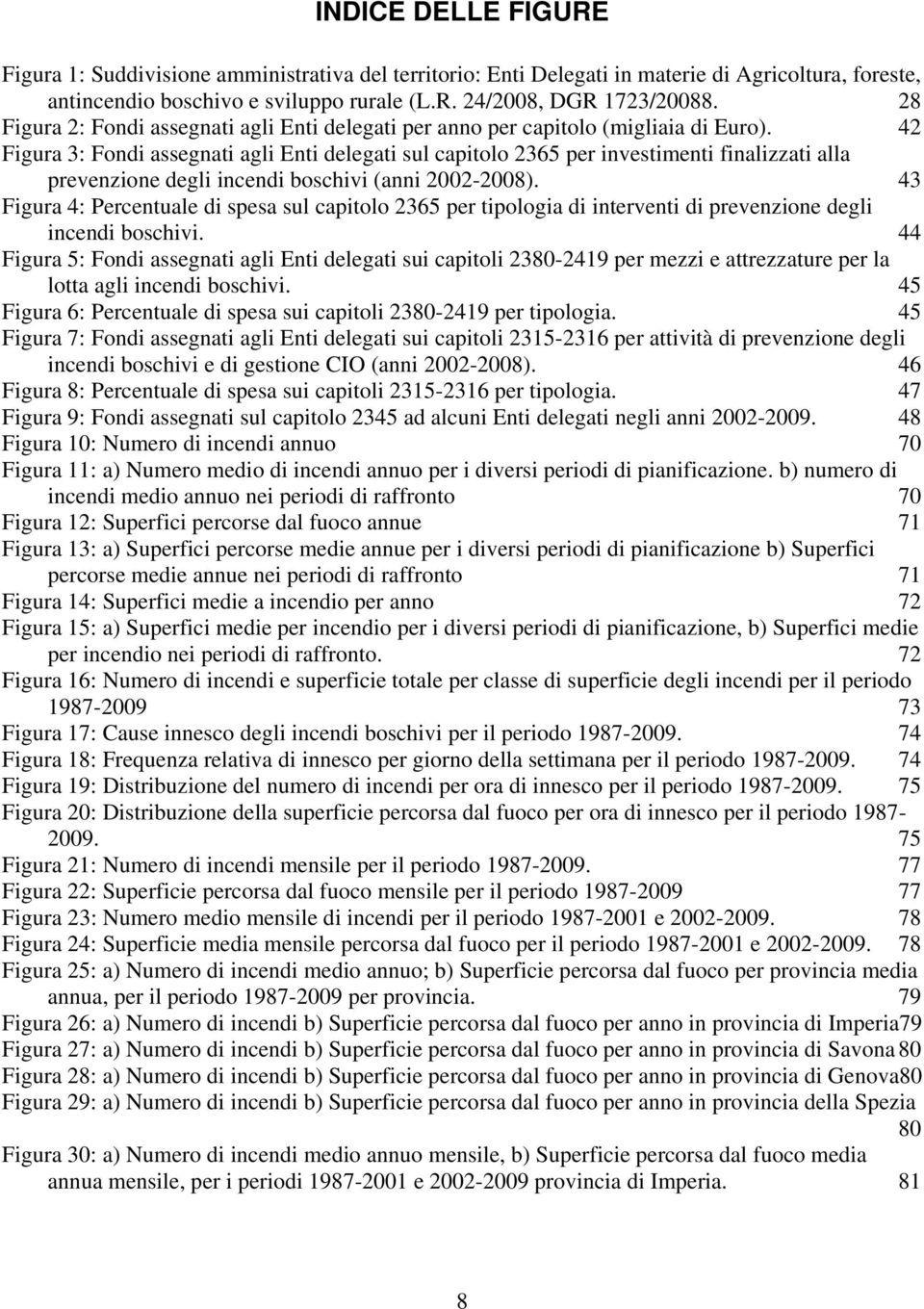 42 Figura 3: Fondi assegnati agli Enti delegati sul capitolo 2365 per investimenti finalizzati alla prevenzione degli incendi boschivi (anni 2002-2008).