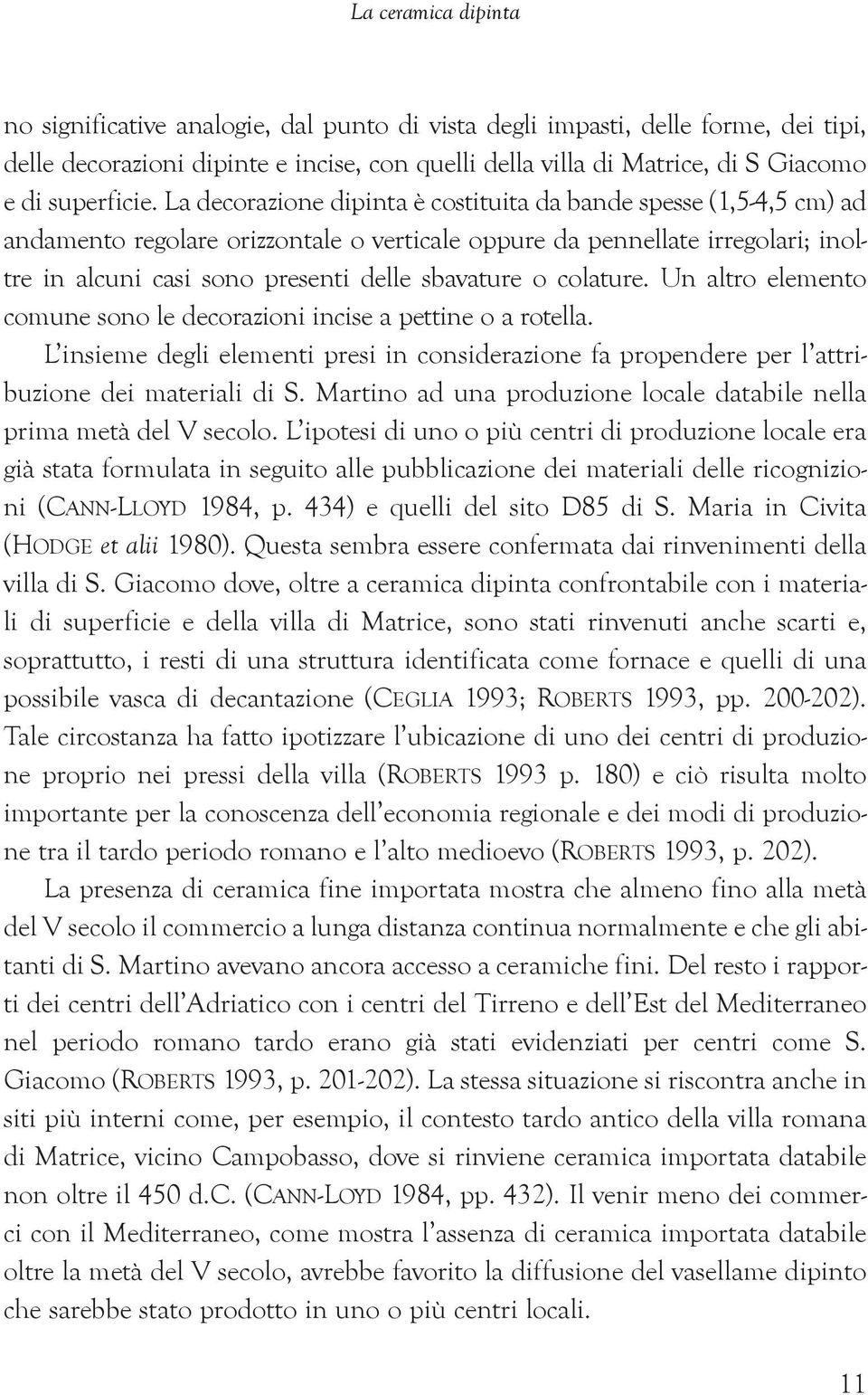 La decorazione dipinta è costituita da bande spesse (1,5-4,5 cm) ad andamento regolare orizzontale o verticale oppure da pennellate irregolari; inoltre in alcuni casi sono presenti delle sbavature o