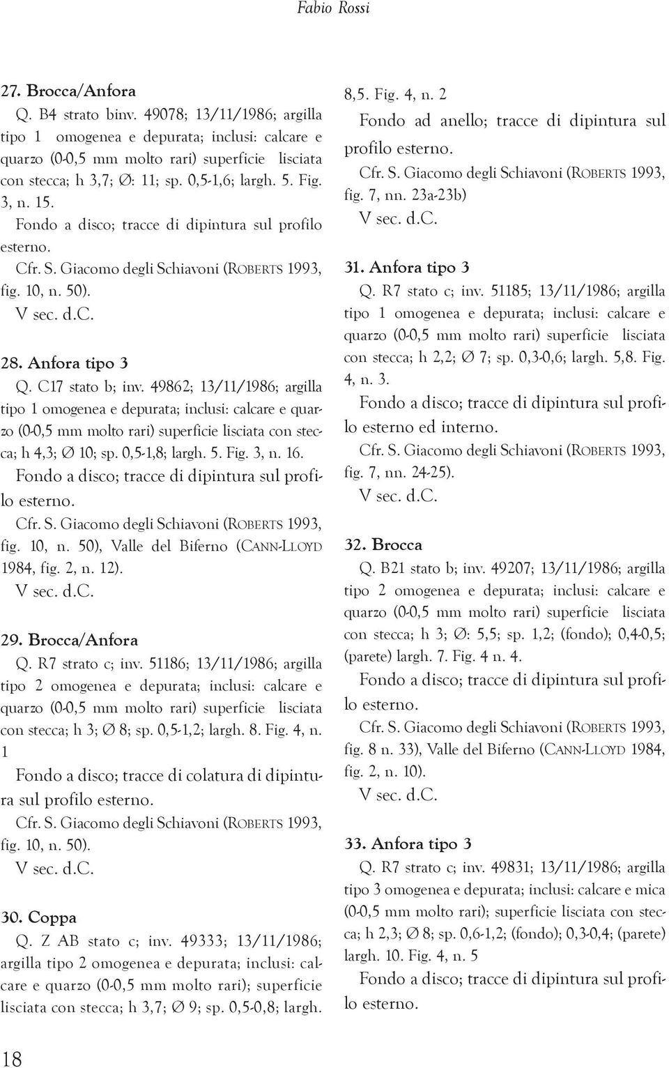 Fondo a disco; tracce di dipintura sul profilo esterno. Cfr. S. Giacomo degli Schiavoni (ROBERTS 1993, fig. 10, n. 50). V sec. d.c. 28. Anfora tipo 3 Q. C17 stato b; inv.