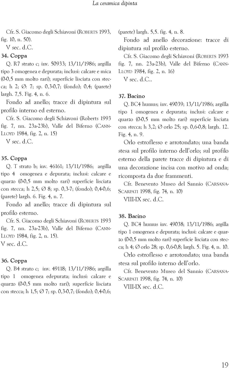 4, n. 6. Fondo ad anello; tracce di dipintura sul profilo interno ed esterno. Cfr. S. Giacomo degli Schiavoni (Roberts 1993 fig. 7, nn. 23a-23b), Valle del Biferno (CANN- LLOYD 1984, fig. 2, n.