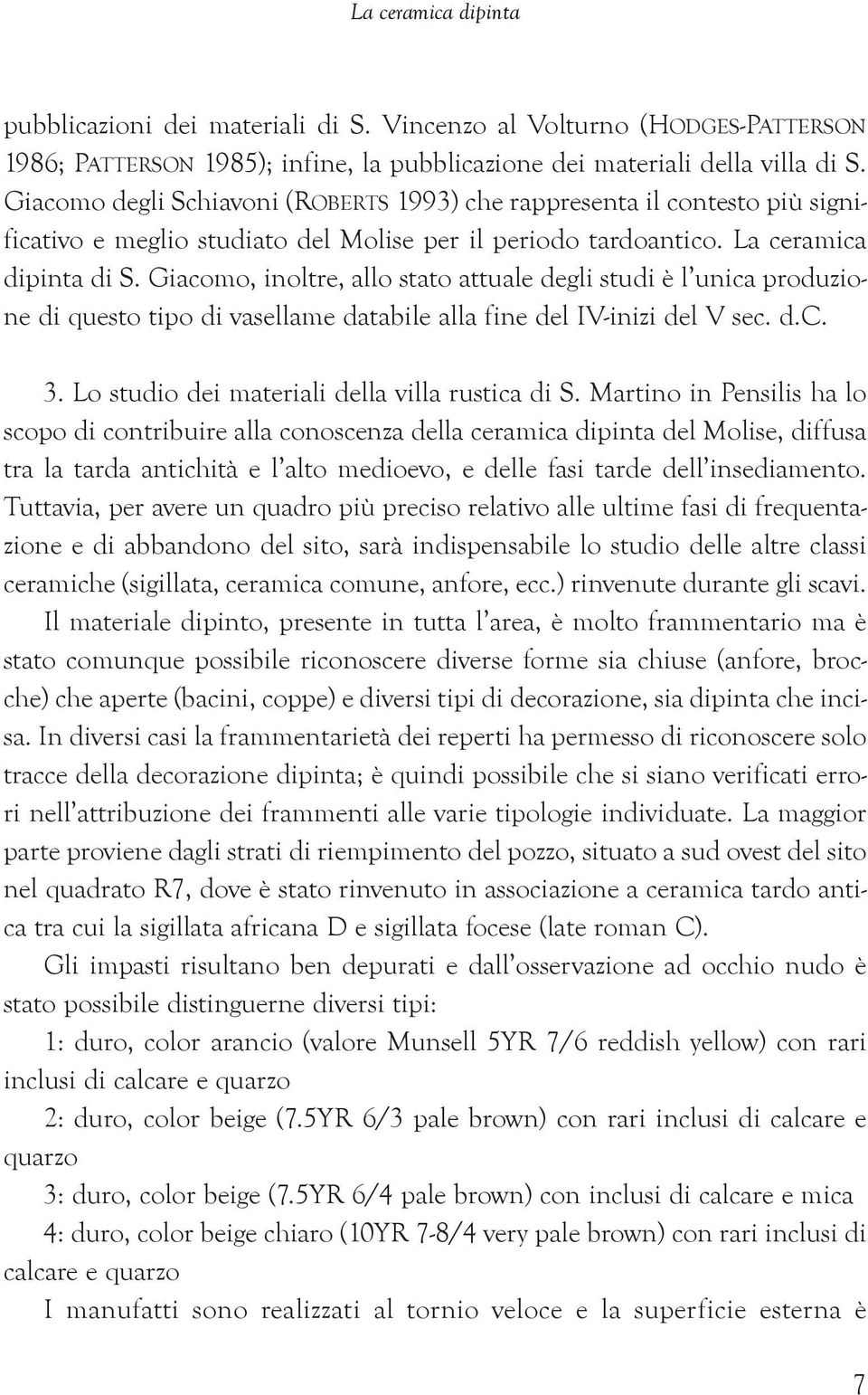 Giacomo, inoltre, allo stato attuale degli studi è l unica produzione di questo tipo di vasellame databile alla fine del IV-inizi del V sec. d.c. 3. Lo studio dei materiali della villa rustica di S.