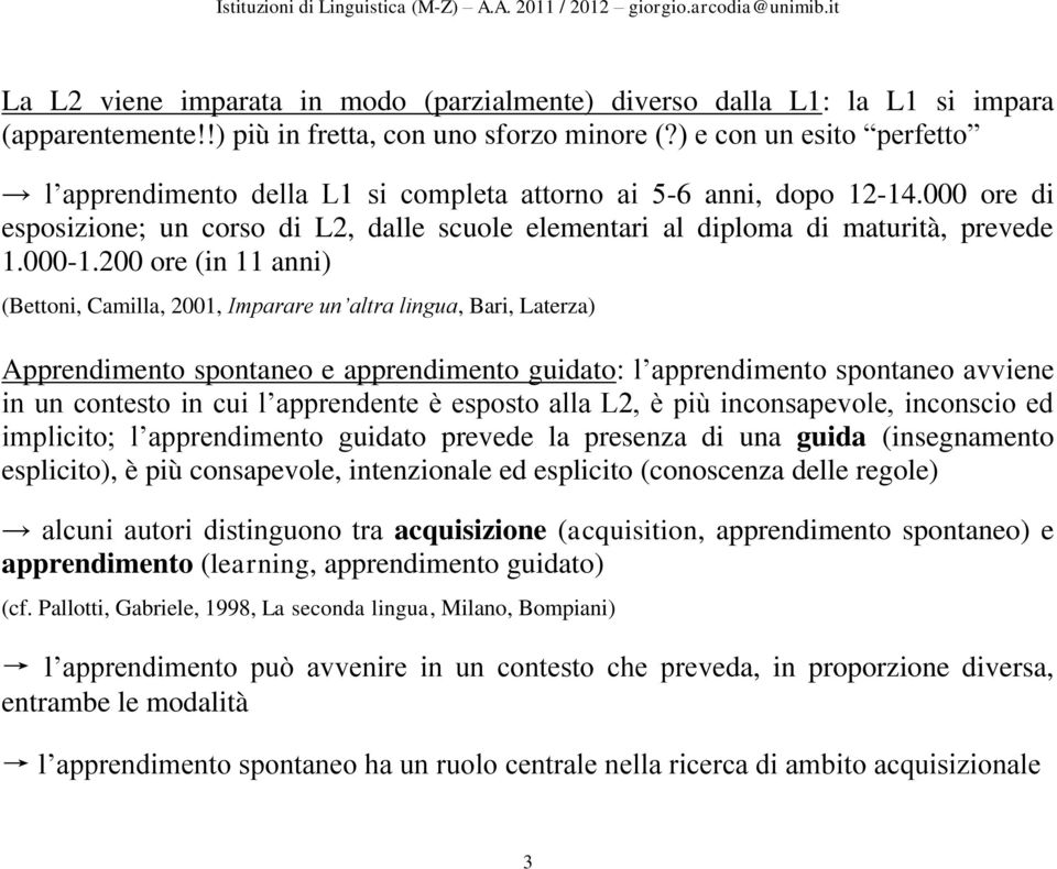 200 ore (in 11 anni) (Bettoni, Camilla, 2001, Imparare un altra lingua, Bari, Laterza) Apprendimento spontaneo e apprendimento guidato: l apprendimento spontaneo avviene in un contesto in cui l