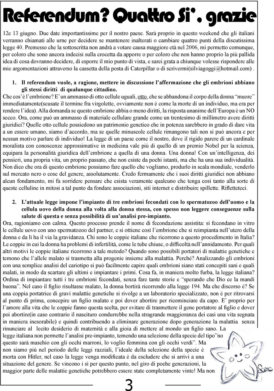 Premesso che la sottoscritta non andrà a votare causa maggiore età nel 2006, mi permetto comunque, per coloro che sono ancora indecisi sulla crocetta da apporre o per coloro che non hanno proprio la