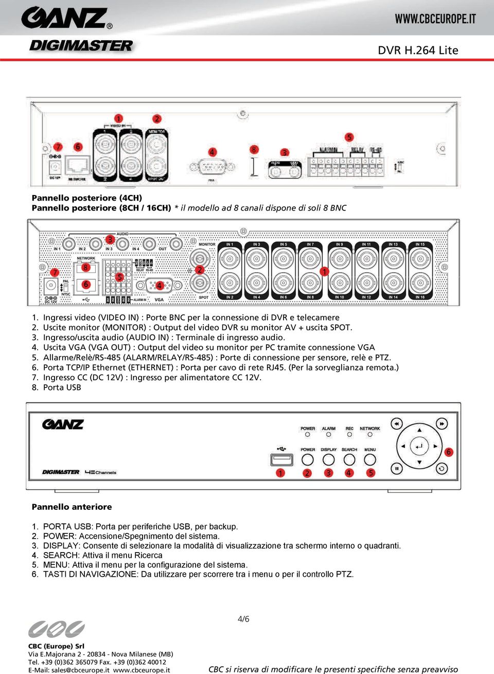 Uscita VGA (VGA OUT) : Output del video su monitor per PC tramite connessione VGA 5. Allarme/Relè/RS-485 (ALARM/RELAY/RS-485) : Porte di connessione per sensore, relè e PTZ. 6.