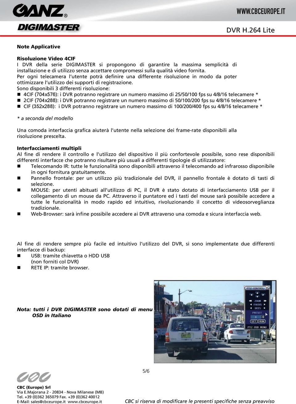 Sono disponibili 3 differenti risoluzione: 4CIF (704x576): i DVR potranno registrare un numero massimo di 25/50/100 fps su 4/8/16 telecamere * 2CIF (704x288): i DVR potranno registrare un numero