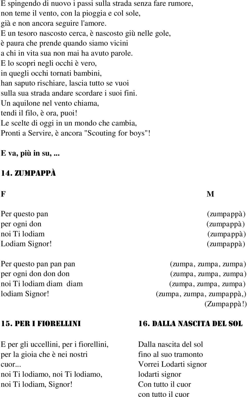 E lo scopri negli occhi è vero, in quegli occhi tornati bambini, han saputo rischiare, lascia tutto se vuoi sulla sua strada andare scordare i suoi fini.