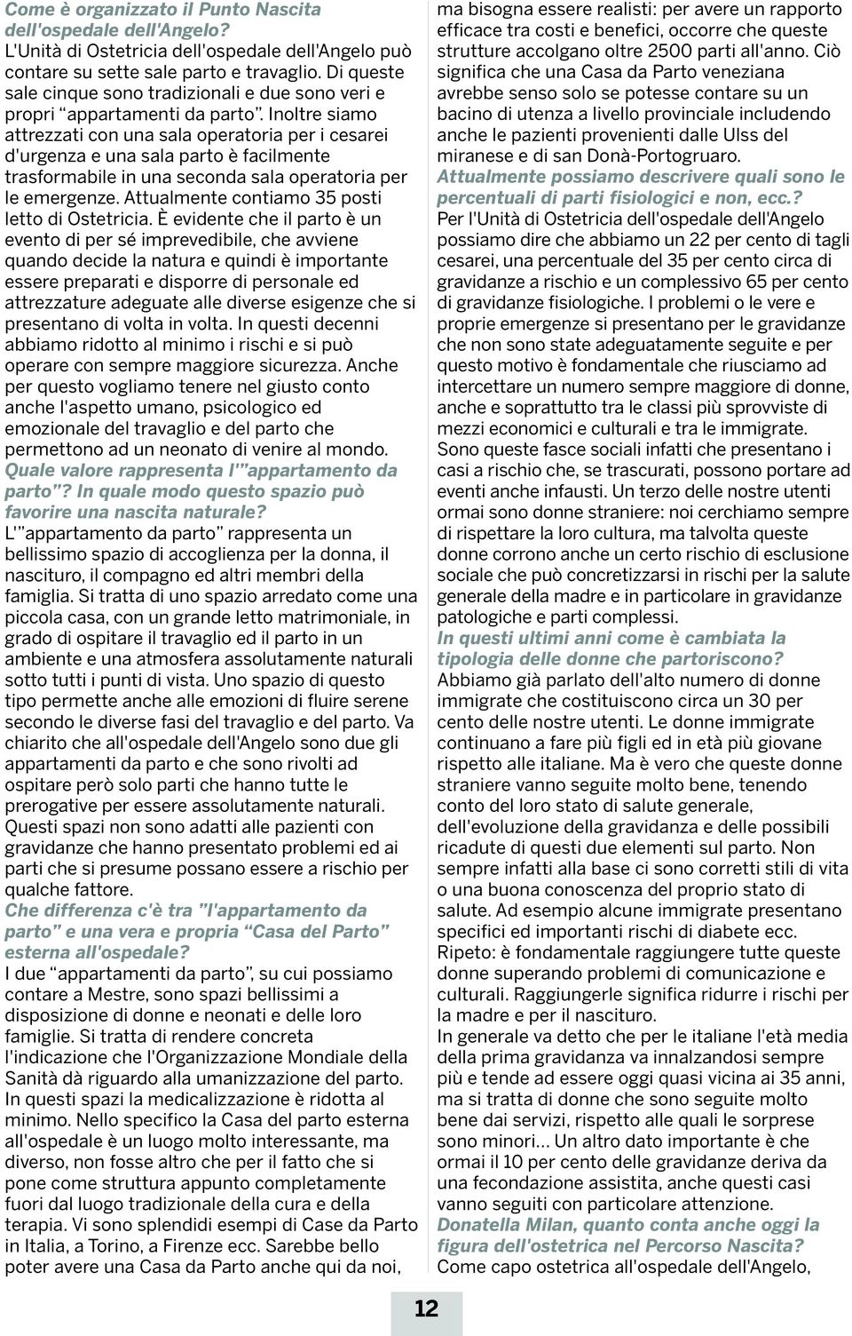 Inoltre siamo attrezzati con una sala operatoria per i cesarei d'urgenza e una sala parto è facilmente trasformabile in una seconda sala operatoria per le emergenze.