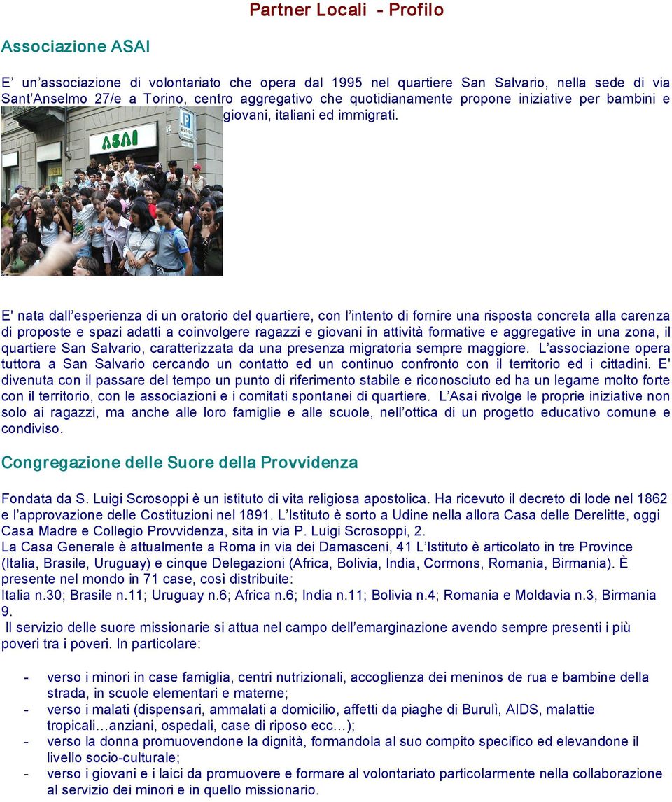 E' nata dall esperienza di un oratorio del quartiere, con l intento di fornire una risposta concreta alla carenza di proposte e spazi adatti a coinvolgere ragazzi e giovani in attività formative e