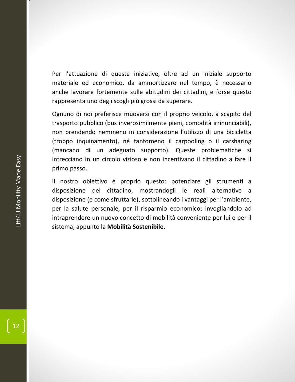 Ognuno di noi preferisce muoversi con il proprio veicolo, a scapito del trasporto pubblico (bus inverosimilmente pieni, comodità irrinunciabili), non prendendo nemmeno in considerazione l utilizzo di