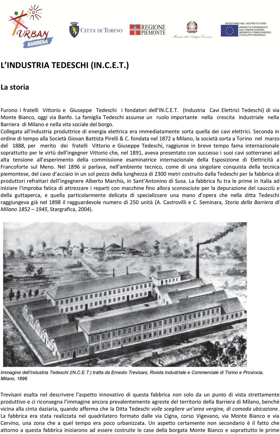 Collegata all industria produttrice di energia elettrica era immediatamente sorta quella dei cavi elettrici. Seconda in ordine di tempo alla Società Giovan Battista Pirelli & C.
