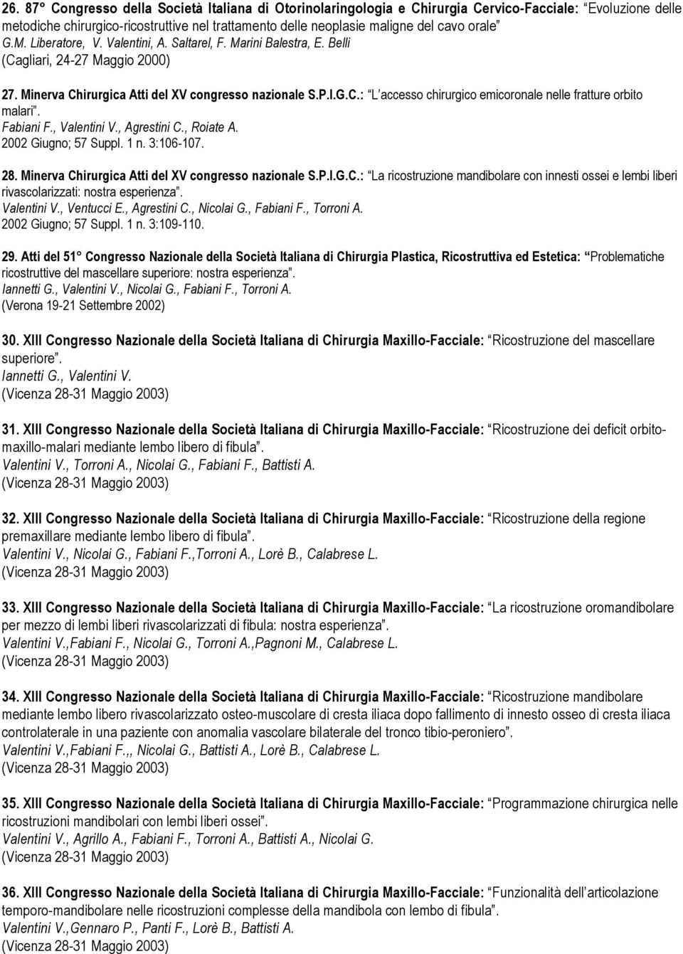 Fabiani F., Valentini V., Agrestini C., Roiate A. 2002 Giugno; 57 Suppl. 1 n. 3:106-107. 28. Minerva Chirurgica Atti del XV congresso nazionale S.P.I.G.C.: La ricostruzione mandibolare con innesti ossei e lembi liberi rivascolarizzati: nostra esperienza.