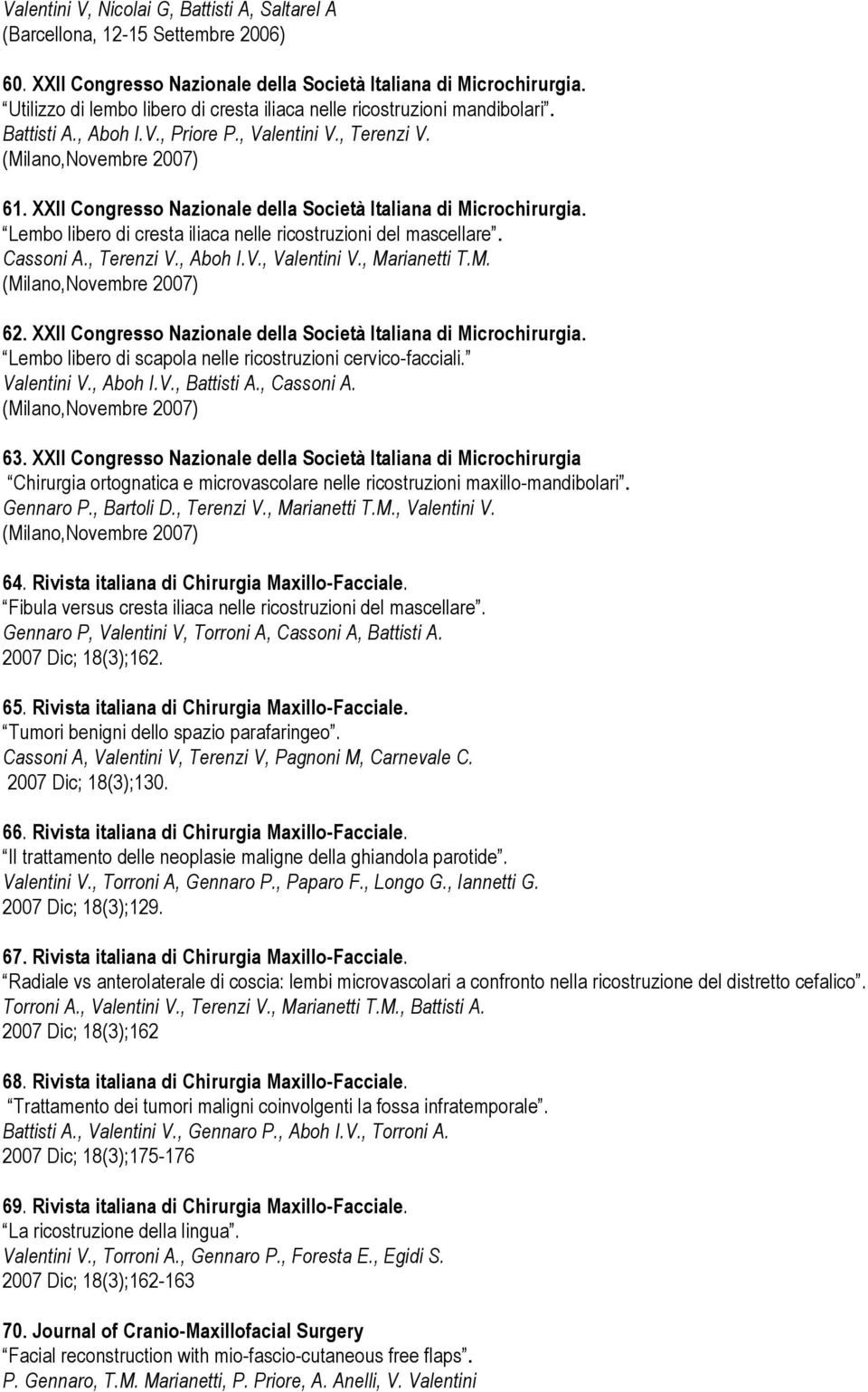 XXII Congresso Nazionale della Società Italiana di Microchirurgia. Lembo libero di cresta iliaca nelle ricostruzioni del mascellare. Cassoni A., Terenzi V., Aboh I.V., Valentini V., Marianetti T.M. (Milano,Novembre 2007) 62.