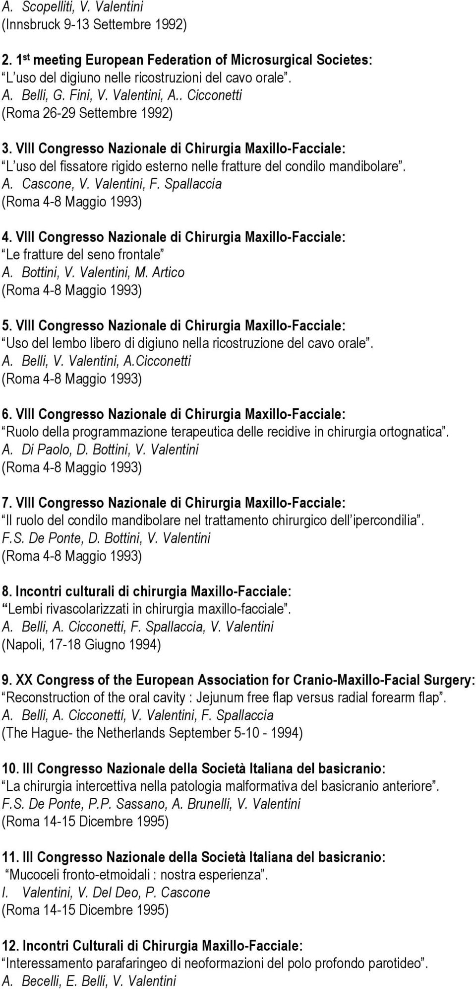 Valentini, F. Spallaccia (Roma 4-8 Maggio 1993) 4. VIII Congresso Nazionale di Chirurgia Maxillo-Facciale: Le fratture del seno frontale A. Bottini, V. Valentini, M. Artico (Roma 4-8 Maggio 1993) 5.