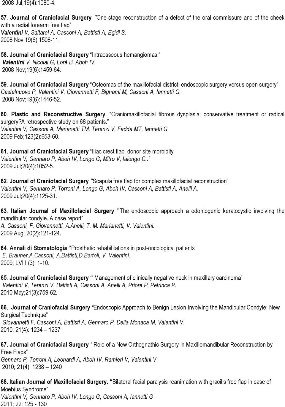 2008 Nov;19(6):1508-11. 58. Journal of Craniofacial Surgery Intraosseous hemangiomas. Valentini V, Nicolai G, Lorè B, Aboh IV. 2008 Nov;19(6):1459-64. 59.