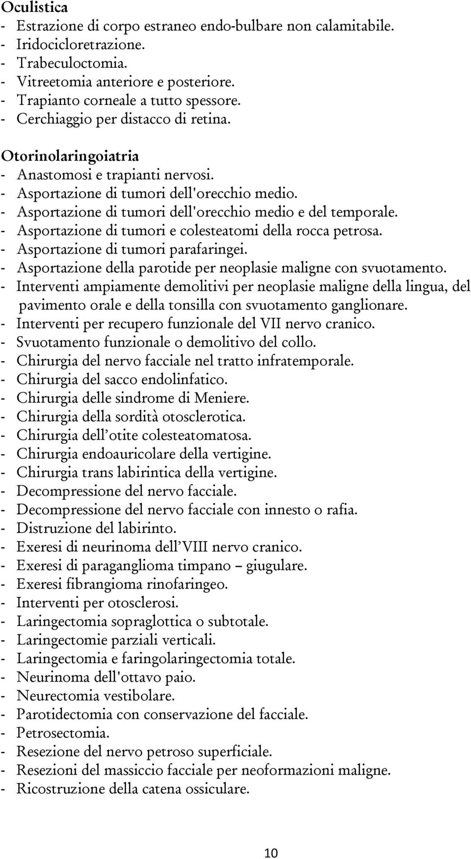 - Asportazione di tumori e colesteatomi della rocca petrosa. - Asportazione di tumori parafaringei. - Asportazione della parotide per neoplasie maligne con svuotamento.