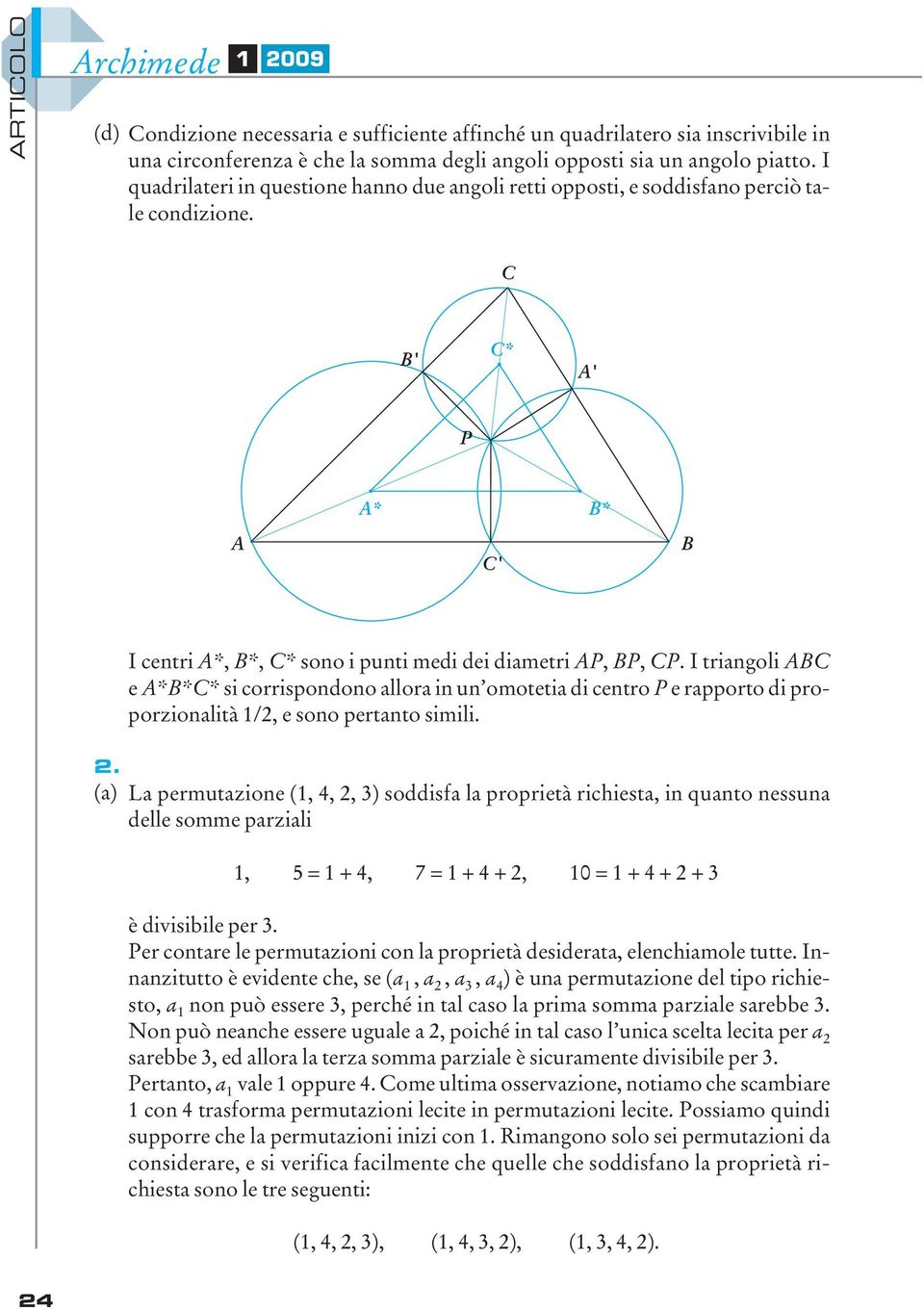 I triangoli ABC e A*B*C* si corrispondono allora in un omotetia di centro P e rapporto di proporzionalità 1/, e sono pertanto simili.