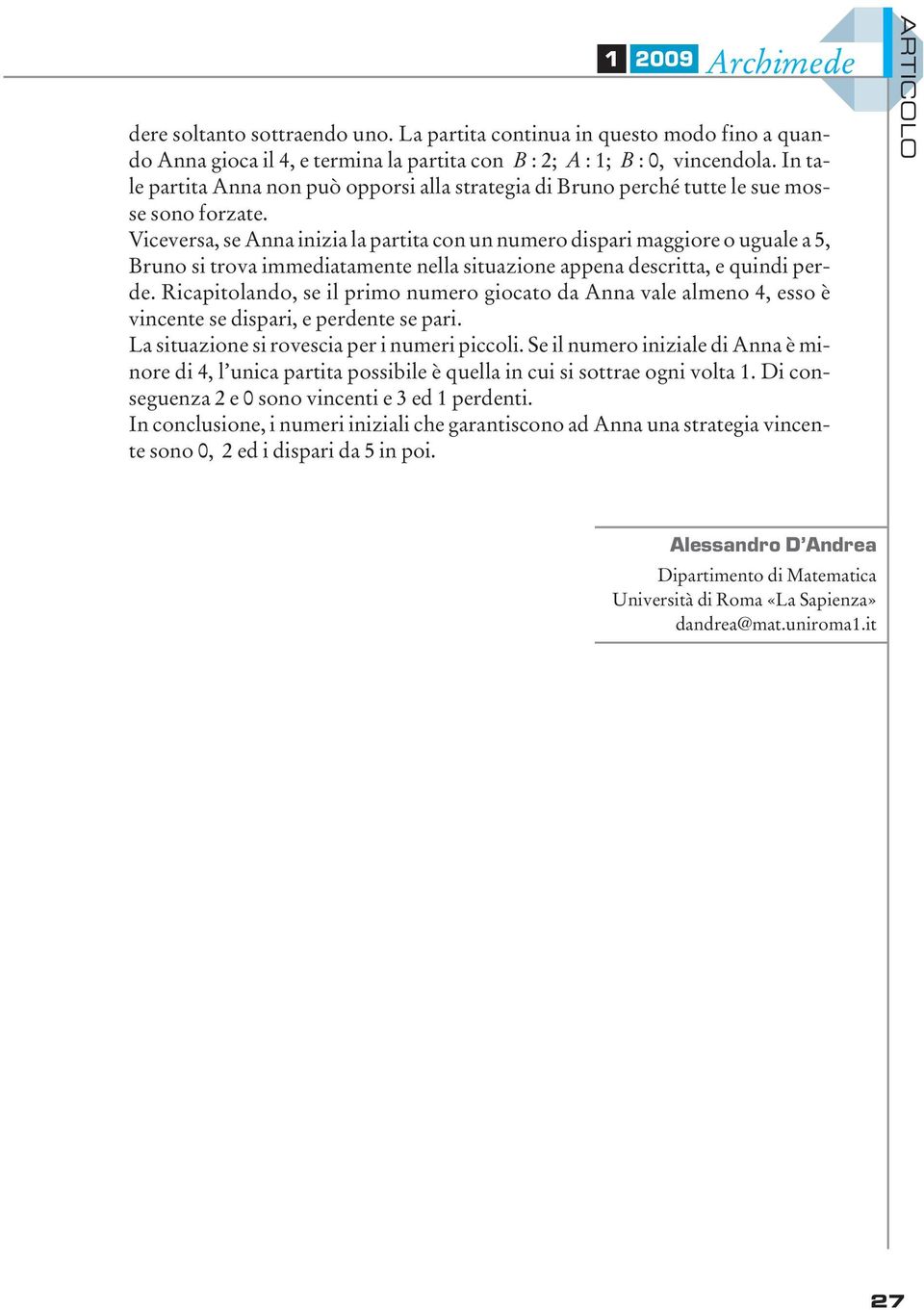 Viceversa, se Anna inizia la partita con un numero dispari maggiore o uguale a 5, Bruno si trova immediatamente nella situazione appena descritta, e quindi perde.