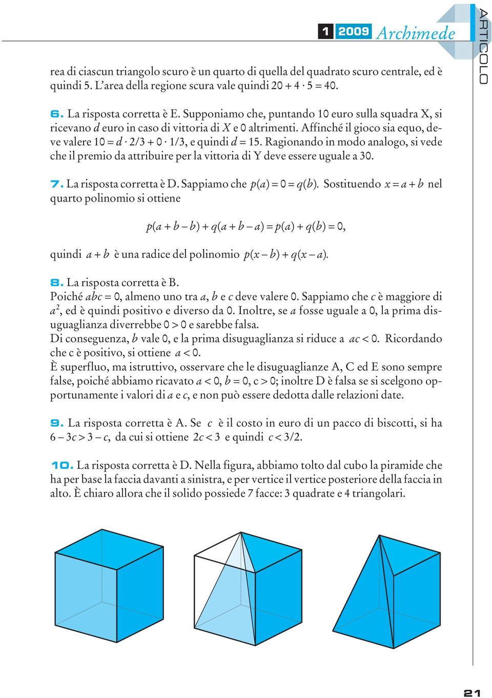 Affinché il gioco sia equo, deve valere 10 = d /3 + 0 1/3, e quindi d = 15. Ragionando in modo analogo, si vede che il premio da attribuire per la vittoria di Y deve essere uguale a 30. 7.