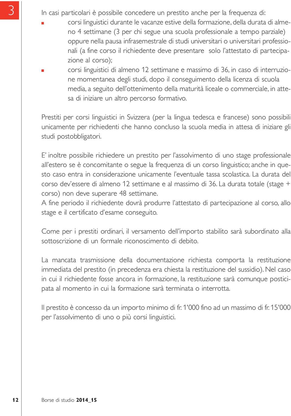 partecipazione al corso); corsi linguistici di almeno 12 settimane e massimo di 36, in caso di interruzione momentanea degli studi, dopo il conseguimento della licenza di scuola media, a seguito dell