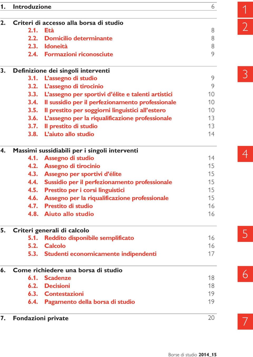 Il prestito per soggiorni linguistici all estero 10 3.6. L assegno per la riqualificazione professionale 13 3.7. Il prestito di studio 13 3.8. L aiuto allo studio 14 4.