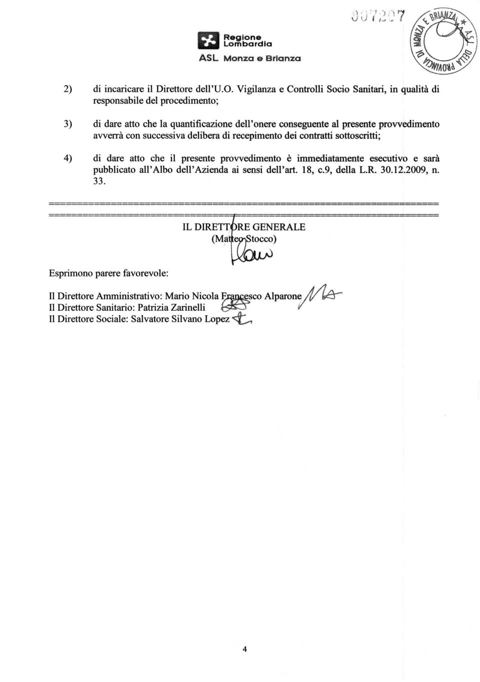 quantificazione dell'onere conseguente al presente provvedimento avverrà con successiva delibera di recepimento dei contratti sottoscritti; 4) di dare atto che il presente