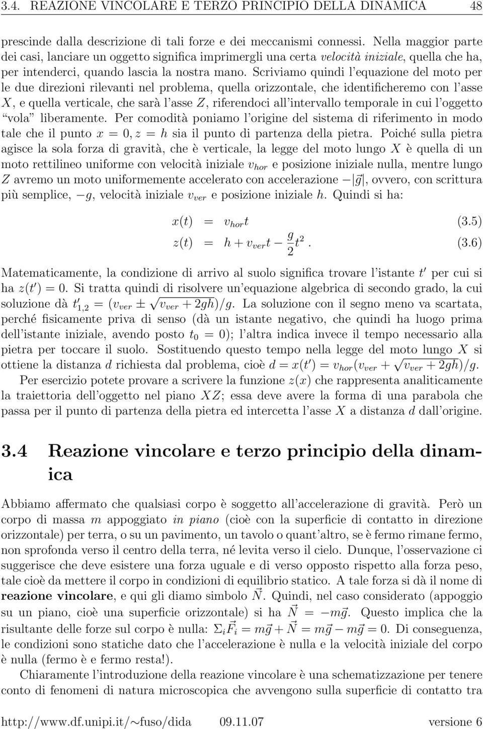 Scriviamo quindi l equazione del moto per le due direzioni rilevanti nel problema, quella orizzontale, che identificheremo con l asse X, e quella verticale, che sarà l asse Z, riferendoci all