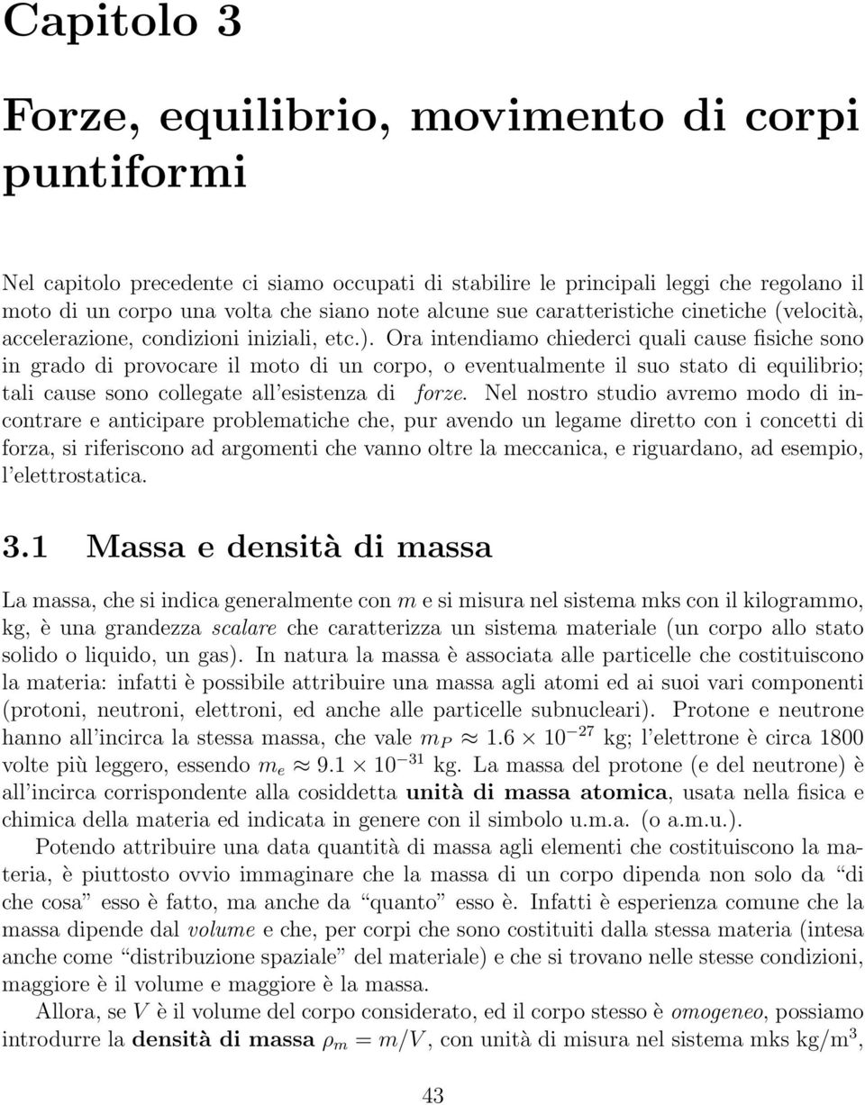 Ora intendiamo chiederci quali cause fisiche sono in grado di provocare il moto di un corpo, o eventualmente il suo stato di equilibrio; tali cause sono collegate all esistenza di forze.