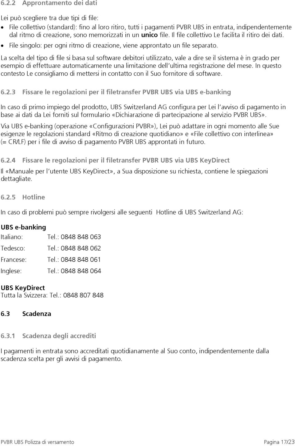 La scelta del tipo di file si basa sul software debitori utilizzato, vale a dire se il sistema è in grado per esempio di effettuare automaticamente una limitazione dell ultima registrazione del mese.