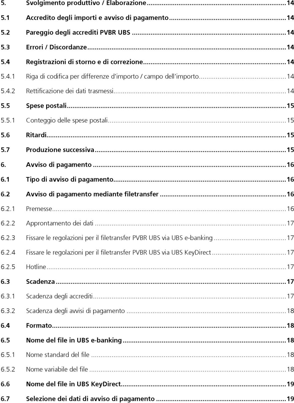 .. 15 5.7 Produzione successiva... 15 6. Avviso di pagamento... 16 6.1 Tipo di avviso di pagamento... 16 6.2 Avviso di pagamento mediante filetransfer... 16 6.2.1 Premesse... 16 6.2.2 Approntamento dei dati.