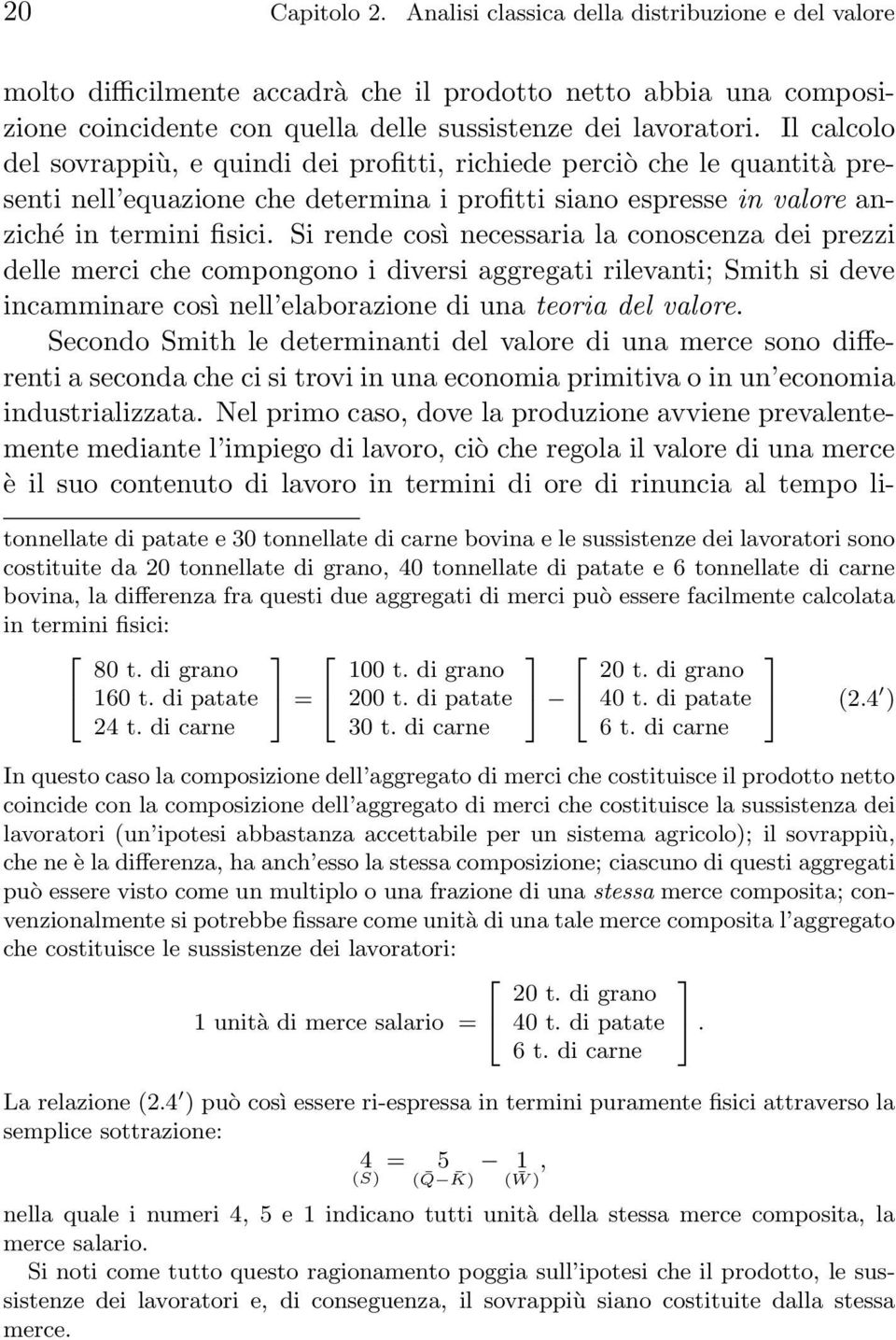 Si rende così necessaria la conoscenza dei prezzi delle merci che compongono i diversi aggregati rilevanti; Smith si deve incamminare così nell elaborazione di una teoria del valore.