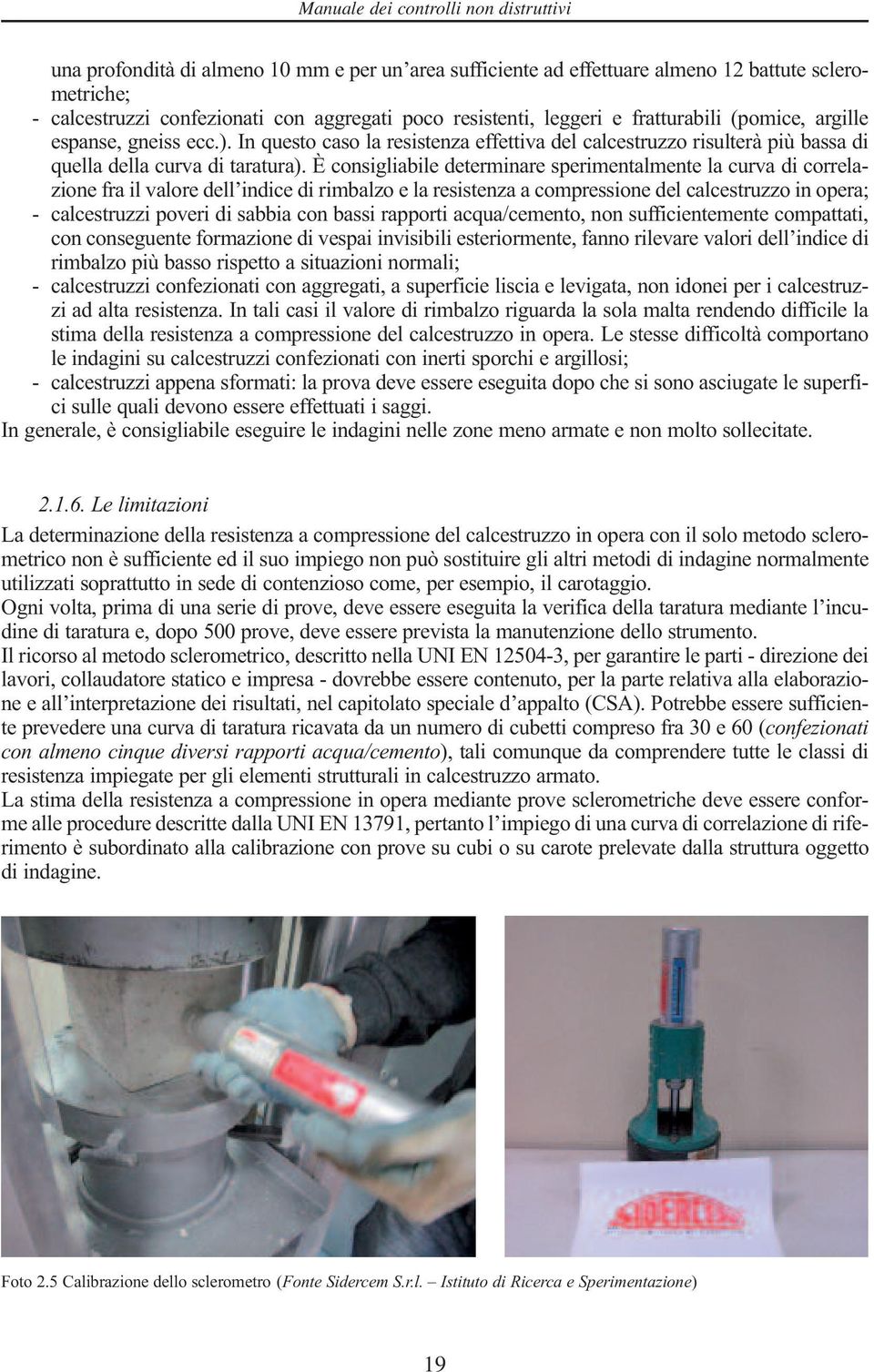 È consigliabile determinare sperimentalmente la curva di correlazione fra il valore dell indice di rimbalzo e la resistenza a compressione del calcestruzzo in opera; - calcestruzzi poveri di sabbia