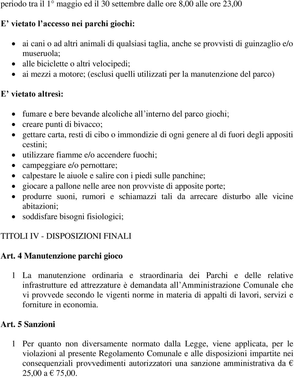 giochi; creare punti di bivacco; gettare carta, resti di cibo o immondizie di ogni genere al di fuori degli appositi cestini; utilizzare fiamme e/o accendere fuochi; campeggiare e/o pernottare;