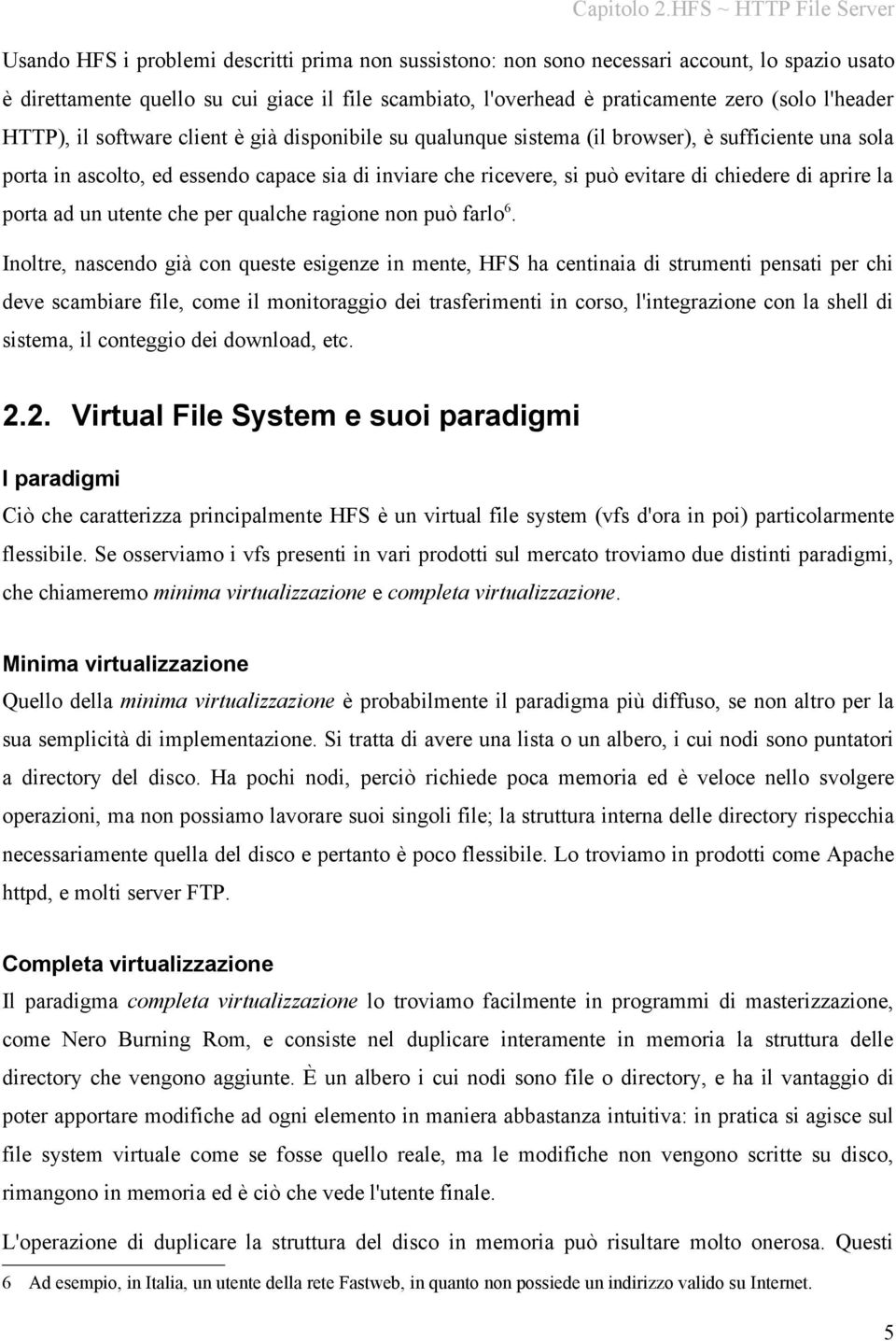 praticamente zero (solo l'header HTTP), il software client è già disponibile su qualunque sistema (il browser), è sufficiente una sola porta in ascolto, ed essendo capace sia di inviare che ricevere,